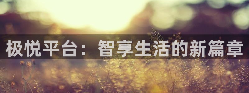 极悦娱乐下载：极悦平台：智享生活的新篇章