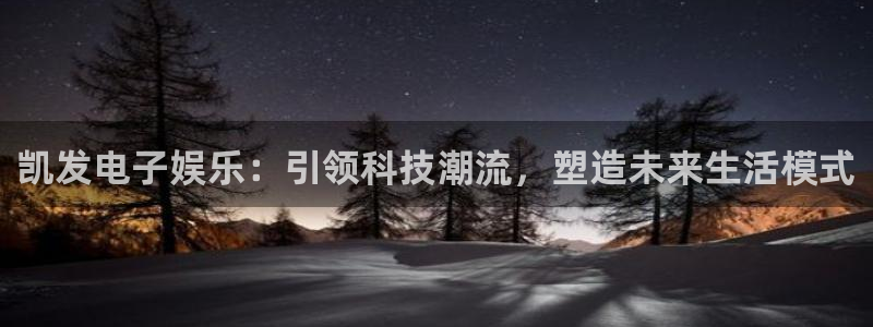 极悦娱乐下载入口：凯发电子娱乐：引领科技潮流，塑造未来生活模式