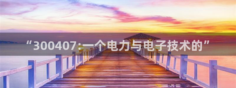 极悦娱乐平台app下载：“300407:一个电力与电子技术的”