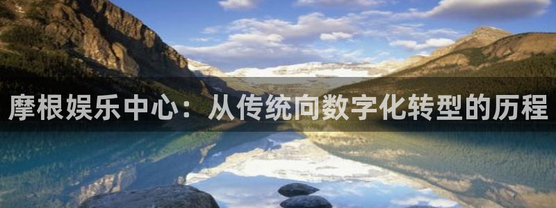 极悦生活：摩根娱乐中心：从传统向数字化转型的历程