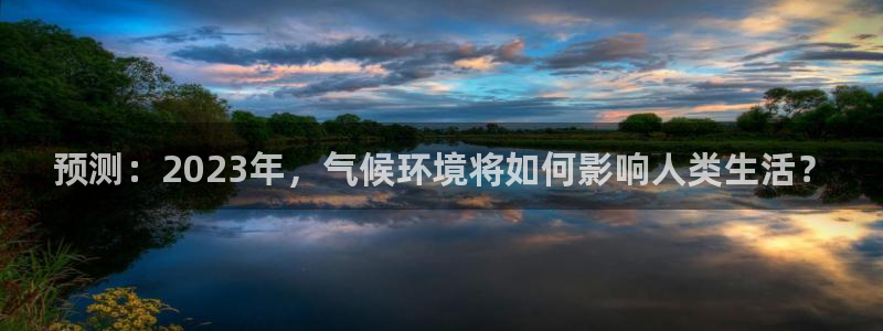 极悦娱乐放水时间：预测：2023年，气候环境将如何影响人类生活？