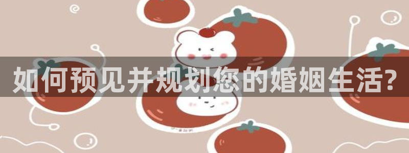 壹号app官网版下载：如何预见并规划您的婚姻生活?