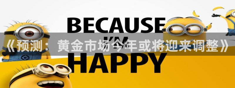 极悦娱乐app注册地址：《预测：黄金市场今年或将迎来调整》