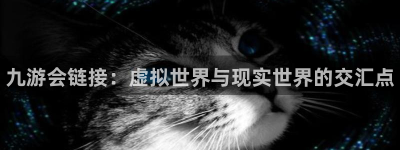 极悦娱乐注册：九游会链接：虚拟世界与现实世界的交汇点