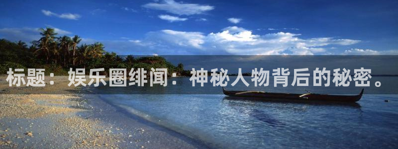 壹号下载安装：标题：娱乐圈绯闻：神秘人物背后的秘密。