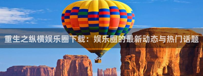 极悦娱乐.com：重生之纵横娱乐圈下载：娱乐圈的最新动态与热门话题