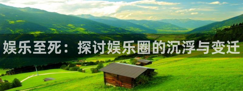 壹号平台app下载安装：娱乐至死：探讨娱乐圈的沉浮与变迁