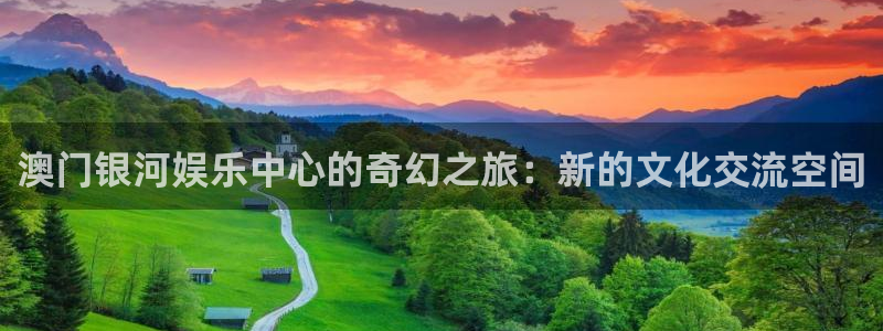 极悦娱乐下载：澳门银河娱乐中心的奇幻之旅：新的文化交流空间