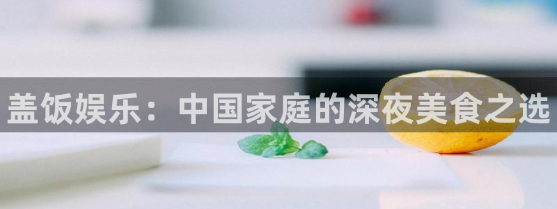 极悦娱乐app新版上线体验.游戏更新入口.中国：盖饭娱乐：中国家庭的深夜美食之选