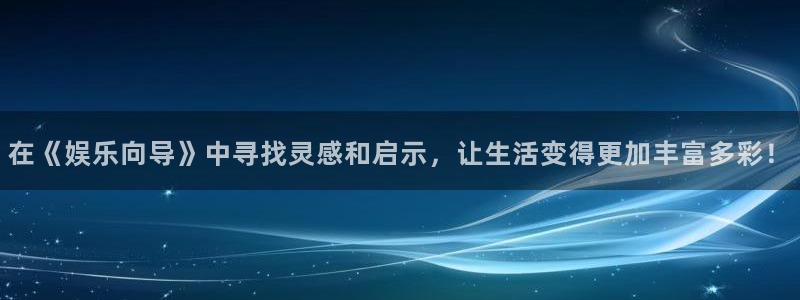 壹号top娱乐：在《娱乐向导》中寻找灵感和启示，让生活变得更加丰富多彩！