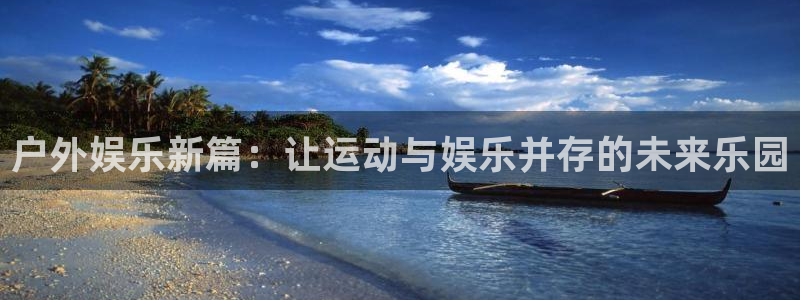 极悦娱乐官网地址：户外娱乐新篇：让运动与娱乐并存的未来乐园