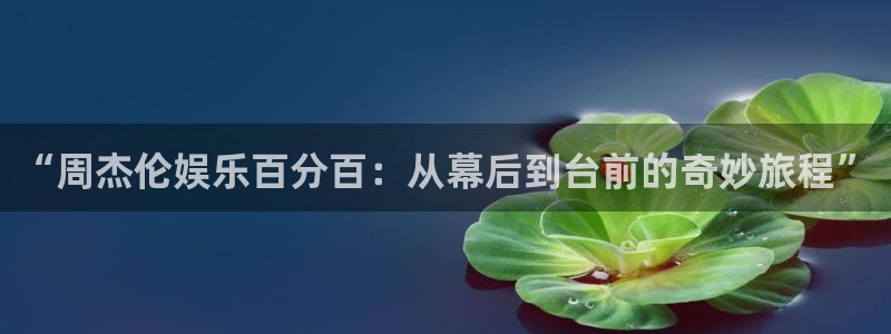 极悦娱乐哪个游戏好爆：“周杰伦娱乐百分百：从幕后到台前的奇妙旅程”