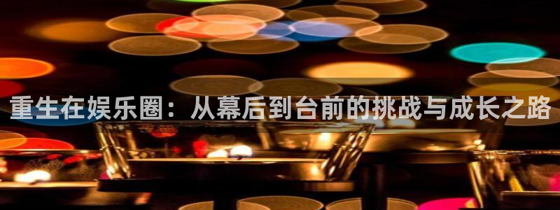 极悦娱乐.com：重生在娱乐圈：从幕后到台前的挑战与成长之路