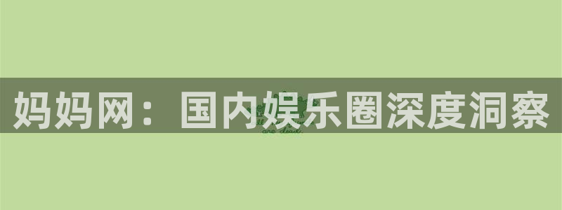 壹号大舞台网站：妈妈网：国内娱乐圈深度洞察