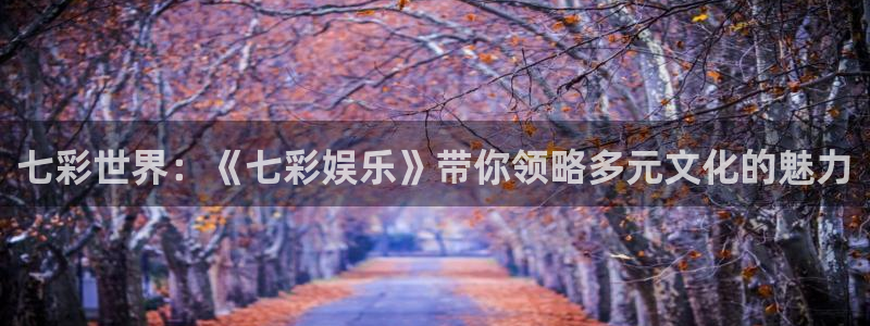 极悦娱乐在线下载：七彩世界：《七彩娱乐》带你领略多元文化的魅力