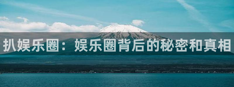 极悦娱乐那个爆率高：扒娱乐圈：娱乐圈背后的秘密和真相
