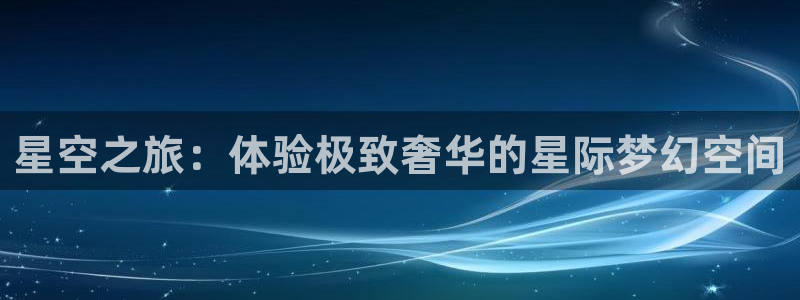 舒克极悦：星空之旅：体验极致奢华的星际梦幻空间