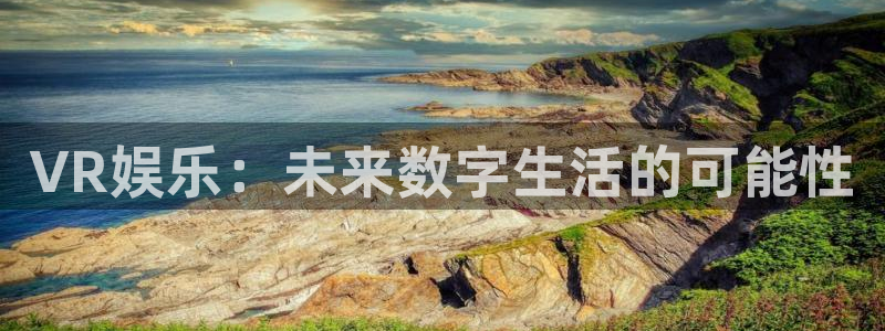 极悦娱乐app新版上线体验.游戏更新入口.中国：VR娱乐：未来数字生活的可能性