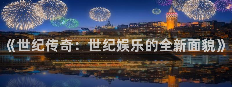 壹号app下载苹果：《世纪传奇：世纪娱乐的全新面貌》