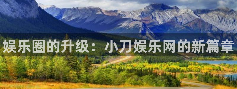 极悦娱乐加拿大app预测：娱乐圈的升级：小刀娱乐网的新篇章